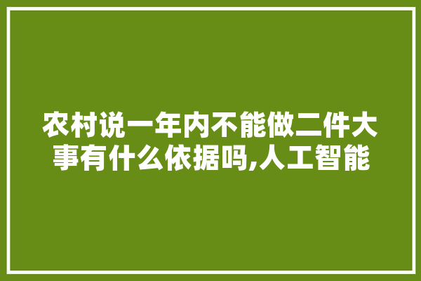 农村说一年内不能做二件大事有什么依据吗,人工智能禁忌问题 AI快讯