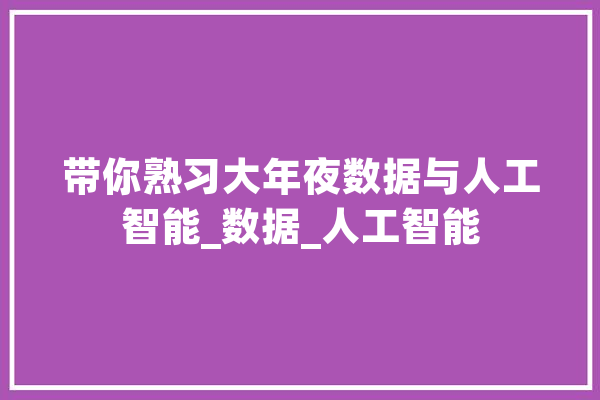 带你熟习大年夜数据与人工智能_数据_人工智能 AI简讯