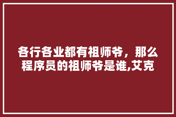 各行各业都有祖师爷，那么程序员的祖师爷是谁,艾克人工智能官网 科技快讯