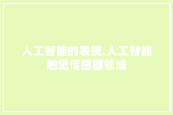 人工智能的表现,人工智能触觉传感器领域 AI快讯