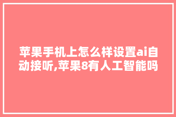 苹果手机上怎么样设置ai自动接听,苹果8有人工智能吗 智能写作