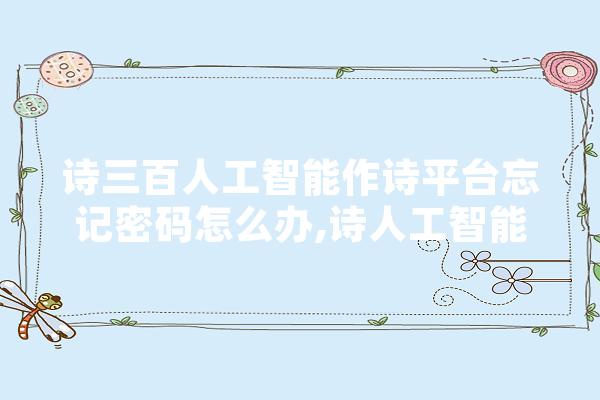 诗三百人工智能作诗平台忘记密码怎么办,诗人工智能吗? AI简讯