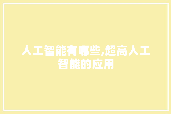 人工智能有哪些,超高人工智能的应用 计算机