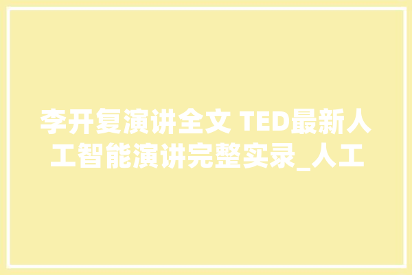 李开复演讲全文 TED最新人工智能演讲完整实录_人工智能_工作