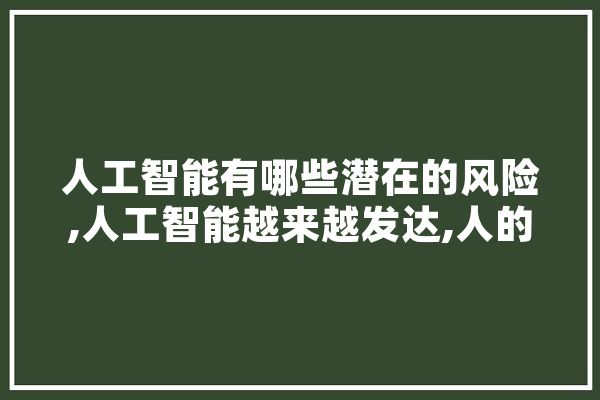 人工智能有哪些潜在的风险,人工智能越来越发达,人的问题越来越多 绘影字幕