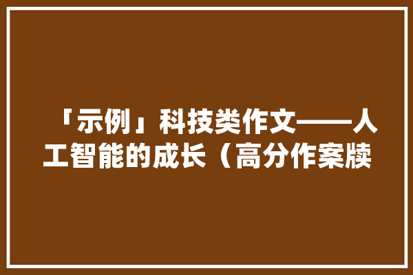 「示例」科技类作文——人工智能的成长（高分作案牍例）_人工智能_人类