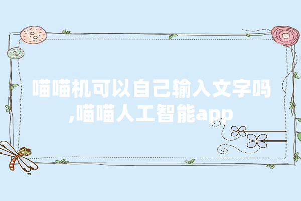喵喵机可以自己输入文字吗,喵喵人工智能app 科技快讯