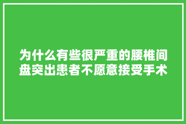 为什么有些很严重的腰椎间盘突出患者不愿意接受手术治疗,刘姓人工智能大佬是谁
