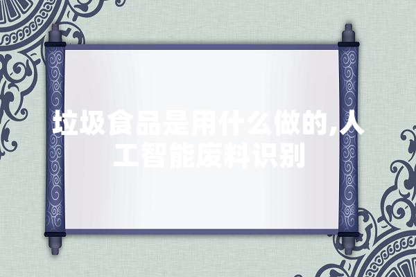 垃圾食品是用什么做的,人工智能废料识别 计算机