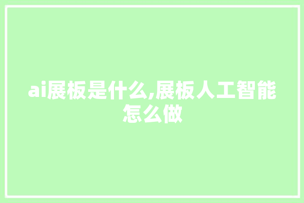 ai展板是什么,展板人工智能怎么做 智能写作