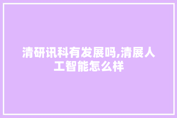 清研讯科有发展吗,清展人工智能怎么样