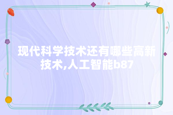 现代科学技术还有哪些高新技术,人工智能b87 科技快讯