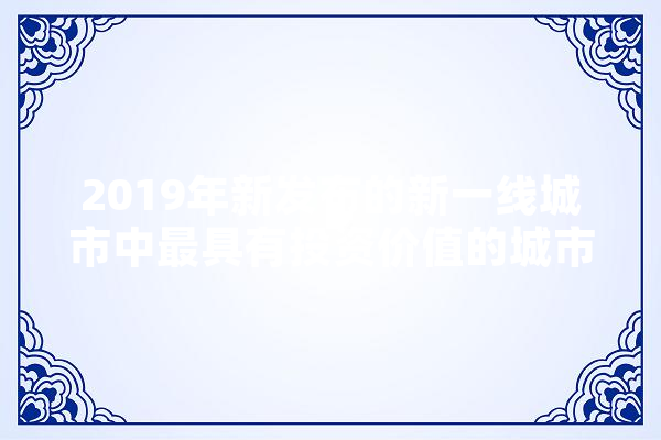 2019年新发布的新一线城市中最具有投资价值的城市是那个？为什么,自兴人工智能