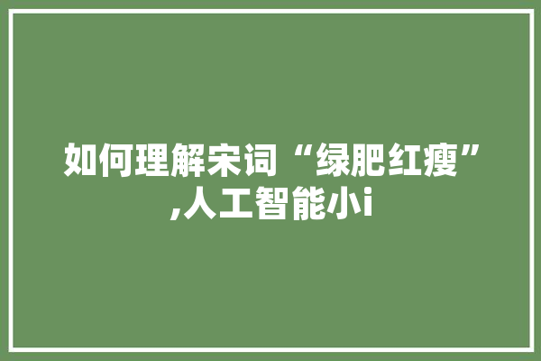 如何理解宋词“绿肥红瘦”,人工智能小i