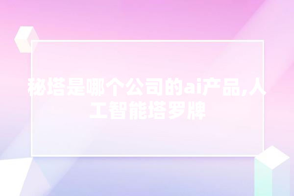 秘塔是哪个公司的ai产品,人工智能塔罗牌 AI简讯