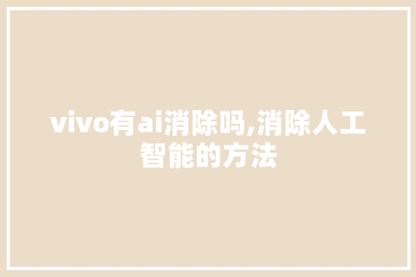vivo有ai消除吗,消除人工智能的方法 AI快讯