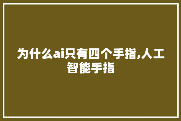 为什么ai只有四个手指,人工智能手指 文字写作