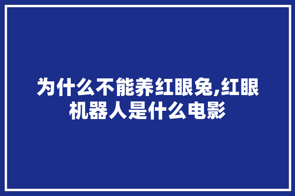 为什么不能养红眼兔,红眼机器人是什么电影 科技快讯