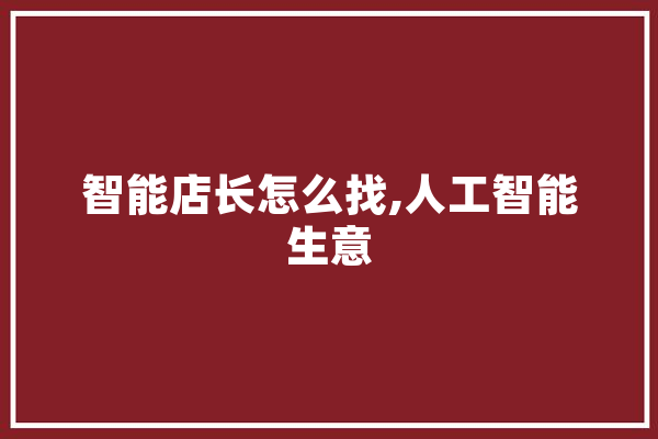 智能店长怎么找,人工智能生意