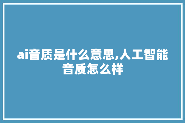 ai音质是什么意思,人工智能音质怎么样