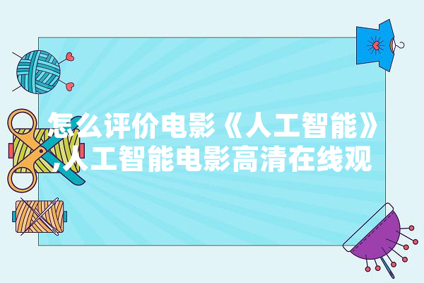 怎么评价电影《人工智能》,人工智能电影高清在线观看免费 绘影字幕