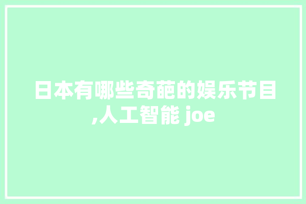 日本有哪些奇葩的娱乐节目,人工智能 joe 智能助手
