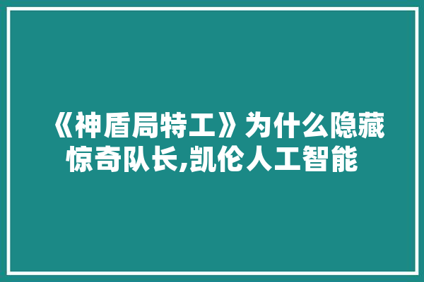 《神盾局特工》为什么隐藏惊奇队长,凯伦人工智能