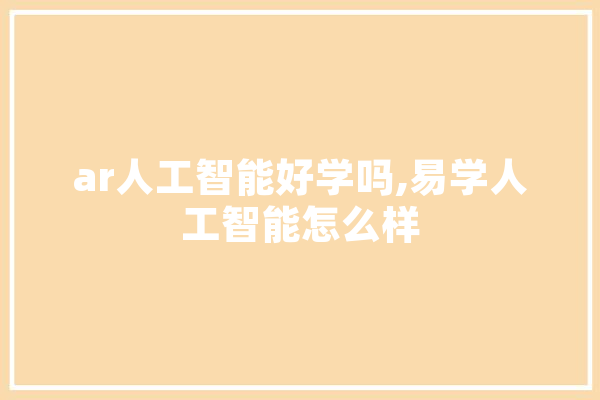 ar人工智能好学吗,易学人工智能怎么样 科技快讯