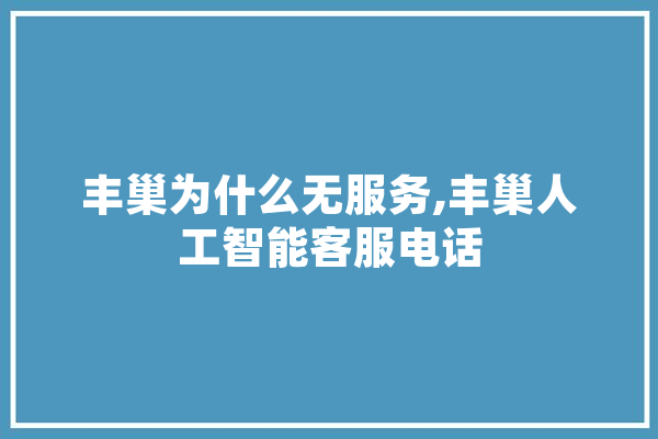 丰巢为什么无服务,丰巢人工智能客服电话 AI快讯