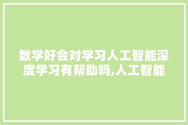 数学好会对学习人工智能深度学习有帮助吗,人工智能ai陈晓 智能问答