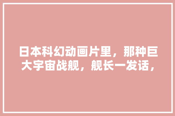 日本科幻动画片里，那种巨大宇宙战舰，舰长一发话，那些操作员就开始打字啊敲键盘的控制舰艇。他们都在按些什么东西呢,舰艇人工智能的动画片