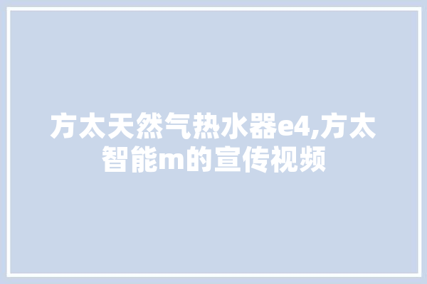 方太天然气热水器e4,方太智能m的宣传视频 智能助手