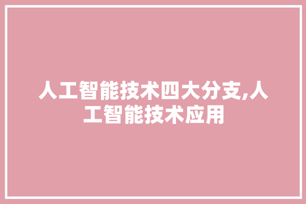 人工智能技术四大分支,人工智能技术应用 计算机