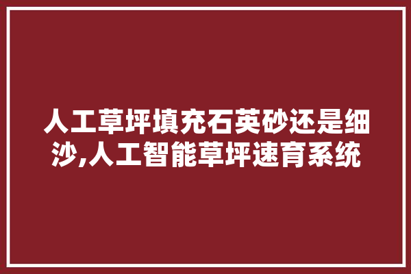 人工草坪填充石英砂还是细沙,人工智能草坪速育系统问题