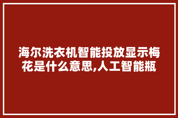 海尔洗衣机智能投放显示梅花是什么意思,人工智能瓶子手工制作 计算机