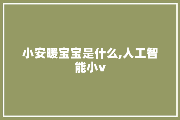 小安暖宝宝是什么,人工智能小v