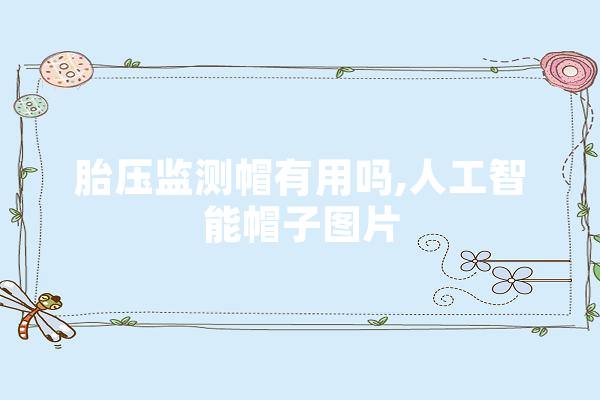 胎压监测帽有用吗,人工智能帽子图片 绘影字幕