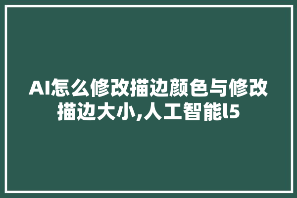 AI怎么修改描边颜色与修改描边大小,人工智能l5 计算机