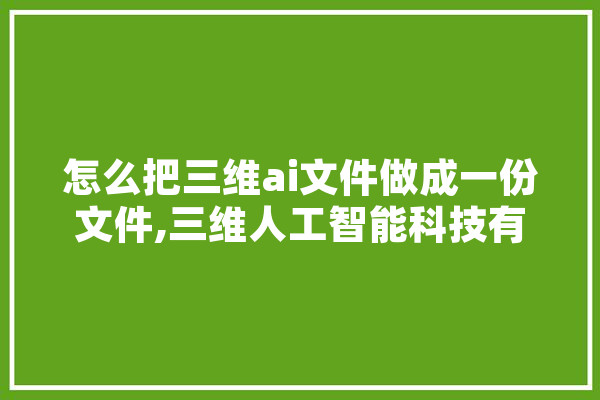 怎么把三维ai文件做成一份文件,三维人工智能科技有限公司 绘影字幕
