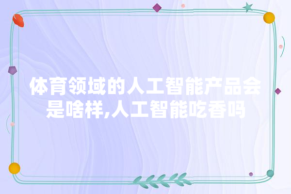 体育领域的人工智能产品会是啥样,人工智能吃香吗