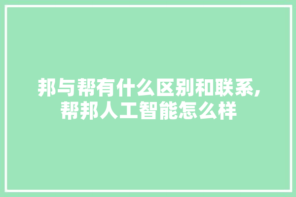 邦与帮有什么区别和联系,帮邦人工智能怎么样 云服务