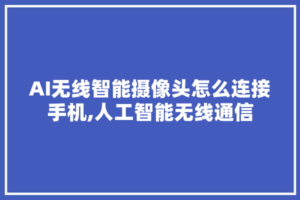 AI无线智能摄像头怎么连接手机,人工智能无线通信 文字写作