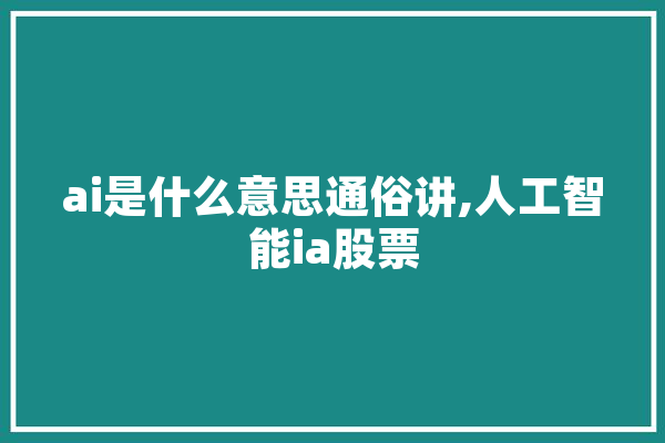 ai是什么意思通俗讲,人工智能ia股票 智能助手