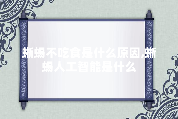 蜥蜴不吃食是什么原因,蜥蜴人工智能是什么 绘影字幕
