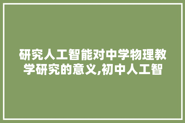 研究人工智能对中学物理教学研究的意义,初中人工智能示范课 智能助手