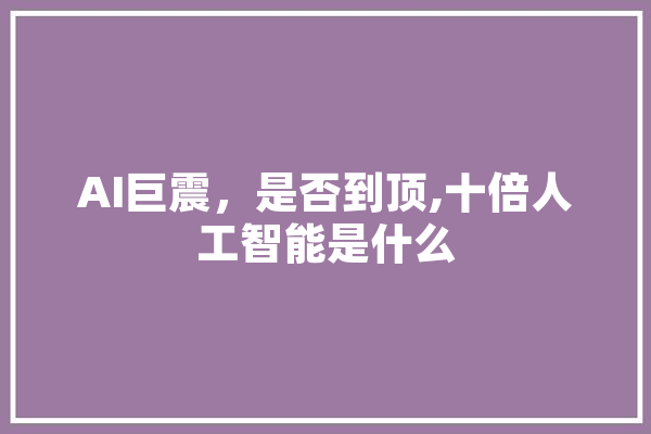 AI巨震，是否到顶,十倍人工智能是什么