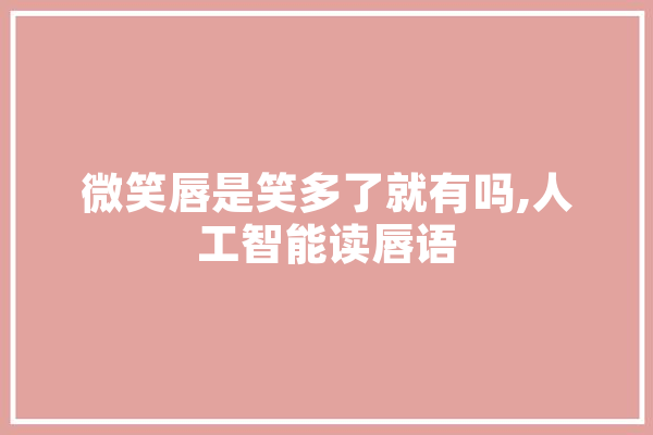 微笑唇是笑多了就有吗,人工智能读唇语