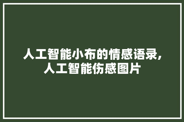 人工智能小布的情感语录,人工智能伤感图片 云服务