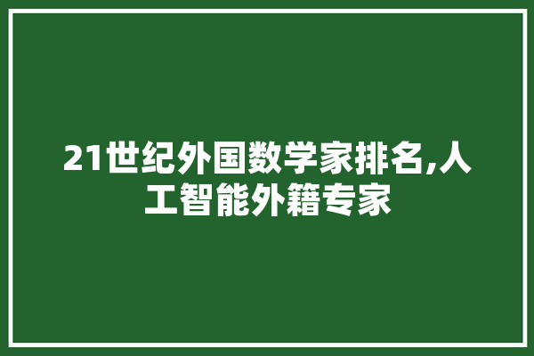 21世纪外国数学家排名,人工智能外籍专家 绘影字幕