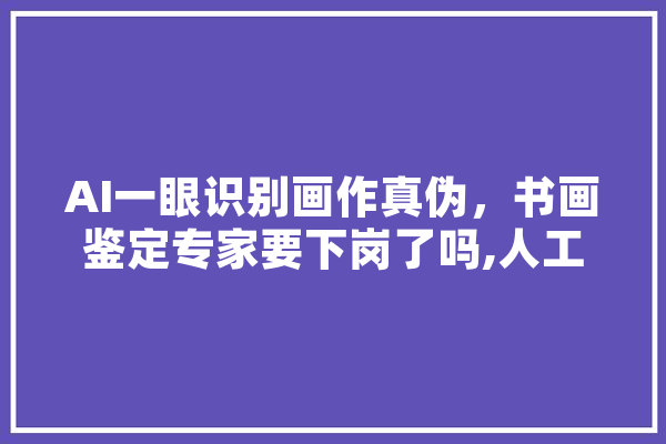 AI一眼识别画作真伪，书画鉴定专家要下岗了吗,人工智能画画